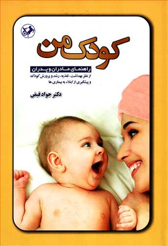 کودک من: راهنمای مادران و پدران از نظر بهداشت، تغذیه - رشد و پرورش کودک و پیشگیری از ابتلا به بیماری ها