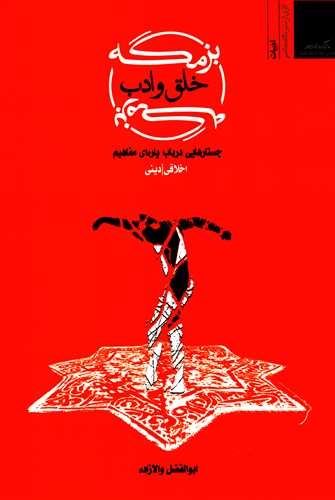 بزمگه خلق و ادب - جستارهایی در باب پاره ای مفاهیم اخلاقی - دینی