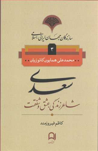 سازندگان جهان ایرانی اسلامی 3: سعدی - شاعر زندگی، عشق و شفقت