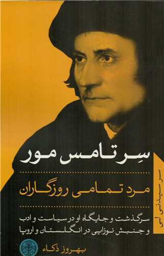 سرتامس مور مرد تمامی روزگاران - سرگذشت و جایگاه او درسیاست و ادب و جنبش نوزایی در انگلستان و اروپا