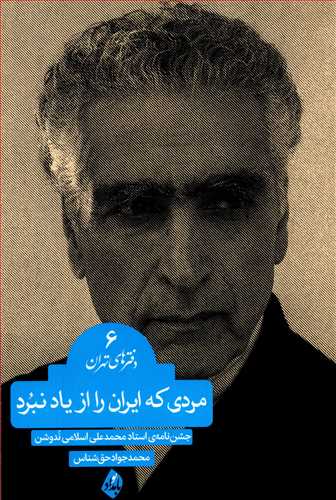 دفترهای تهران 6: مردی که ایران را از یاد نبرد - جشن نامه ی استاد محمد علی اسلامی ندوشن