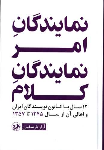 نمایندگان امر نمایندگان کلام  - 12 سال با کانون نویسندگان ایران و اهالی آن از سال 1345 تا 1357