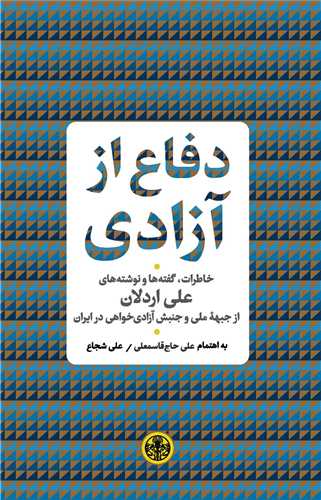 دفاع از آزادی - خاطرات، گفته ها و نوشته های علی اردلان از جبهه ملی و جنبش آزادی خواهی