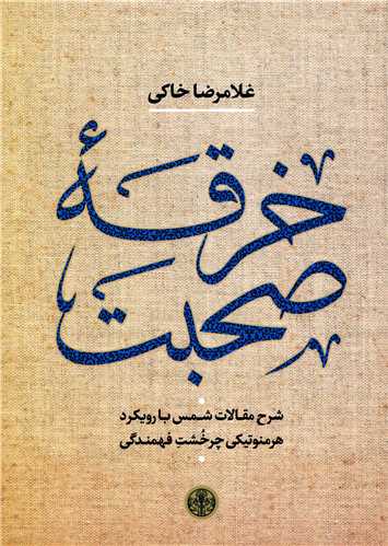 خرقه صحبت - شرح مقالات شمس با رویکرد هرمنوتیکی چرخشت فهمندگی