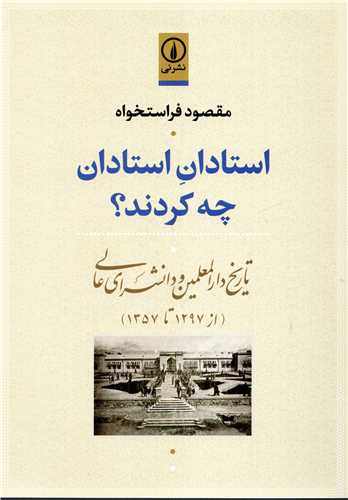 استادان استادان چه کردند؟ - تاریخ دارالمعلمین و دانشسرای عالی از 1297 تا 1357