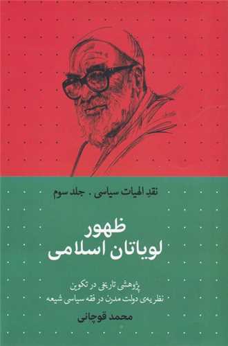 نقد الهیات سیاسی 3: ظهور لویاتان اسلامی - پژوهشی تاریخی در تکوین نظریه ی دولت مدرن در فقه سیاسی شیعه