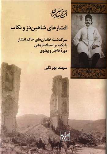افشارهای شاهین دژ و تکاب - سرگذشت خاندان های حاکم افشار با تکیه بر اسناد تاریخی دوره قاجار وپهلوی