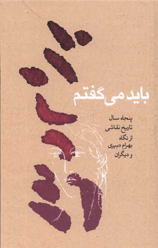 باید می گفتم - پنجاه سال تاریخ نقاشی از نگاه بهرام دبیری و دیگران