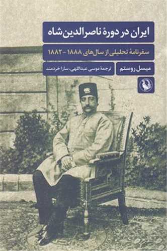 ایران در دوره ناصرالدین شاه - سفرنامه تحلیلی از سال های 1888-1882