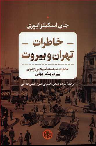 خاطرات تهران و بیروت - خاطرات دانشمند آمریکایی از ایران بین دو جنگ جهانی