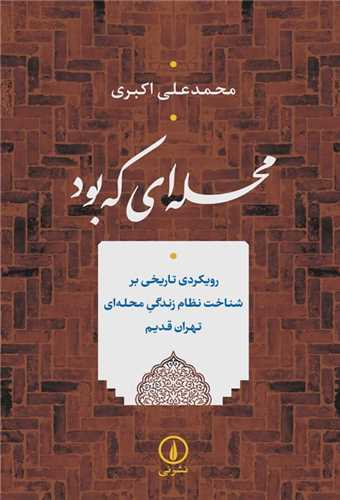 محله ای که بود - رویکرد تاریخی بر شناخت نظام زندگی محله ای تهران قدیم