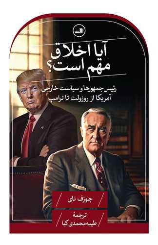 آیا اخلاق مهم است - رئیس جمهورها و سیاست خارجی آمریکا از روزولت تا ترامپ