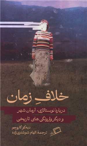 خلاف زمان - درباره نوستالژی آرمان شهر و دیگر وارونگی های تاریخی