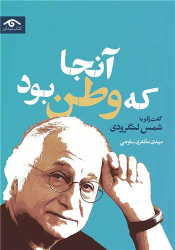 آنجا که وطن بود - گفت و گو با شمس لنگرودی