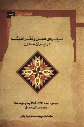 سیطره ی عمل و فقراندیشه در ایران مدرن - مجموعه مقالات گفتگوها و ترجمه ها