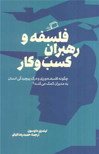 فلسفه و رهبران کسب و کار - چگونه فلسفه ورزی و درک پیچیدگی انسان به مدیران کمک می کند