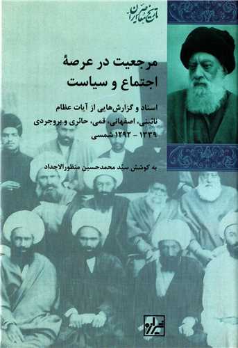 مرجعیت در عرصه اجتماع و سیاست - اسناد و گزارش هایی از آیات عظام نائینی،اصفهانی،قمی،حائری و بروجردی