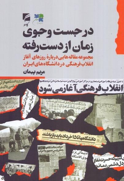 در جست‌ و جوی زمان از دست‌ رفته - مجموعه مقاله‌ هایی درباره ی روزهای آغاز انقلاب فرهنگی در دانشگاه‌ های ایران 