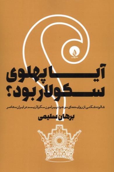 آیا پهلوی سکولاربود؟-شالوده شکنی از روایت های موجود پیرامون سکولاریسم در ایران معاصر